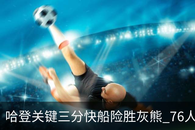 哈登关键三分快船险胜灰熊 76人力克骑士