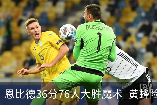 恩比德36分76人大胜魔术 黄蜂险胜马刺止6连败