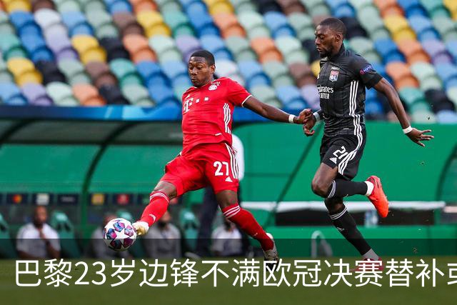 巴黎23岁边锋不满欧冠决赛替补或离队 阿森纳有意引进