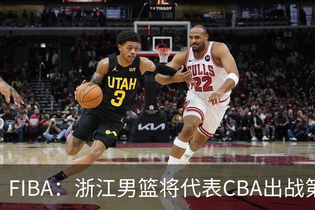 FIBA：浙江男篮将代表CBA出战第33届洲际杯