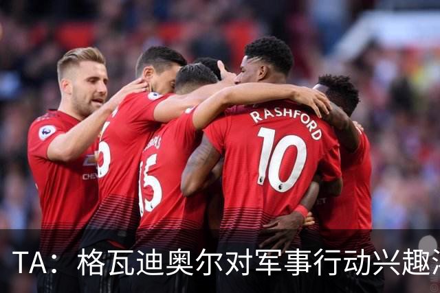 TA：格瓦迪奥尔对军事行动兴趣浓厚，会进行部队式的训练